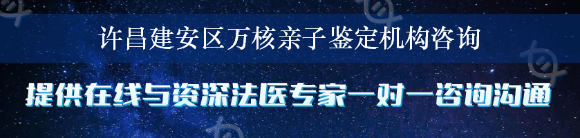 许昌建安区万核亲子鉴定机构咨询